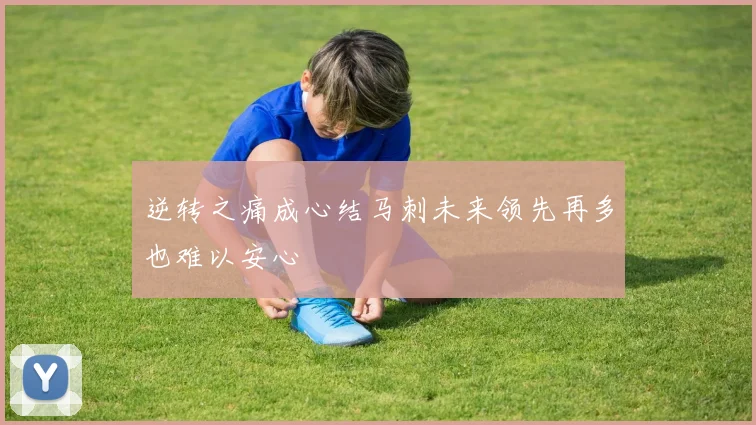 逆转之痛成心结马刺未来领先再多也难以安心