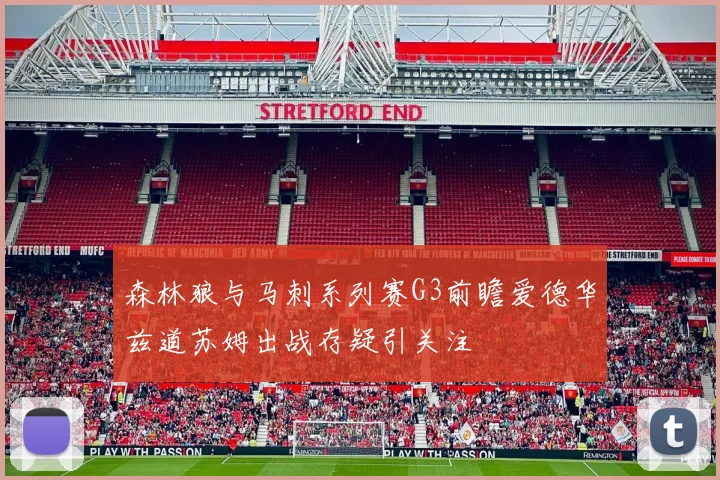 森林狼与马刺系列赛G3前瞻爱德华兹道苏姆出战存疑引关注